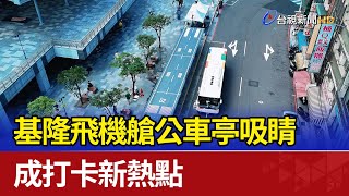 基隆飛機艙公車亭吸睛 成打卡新熱點