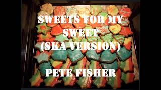 Sweets For My Sweet (Ska Version) - Pete Fisher