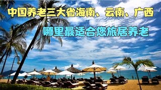 中国养老三大省海南、云南与广西，哪里最适合您旅居养老