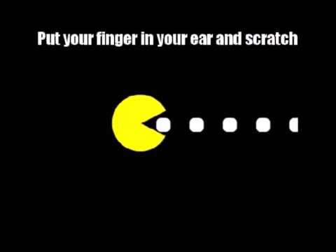 Pacman - Put your finger in your ear and scratch Pacman - Put your finger in your ear and scratch