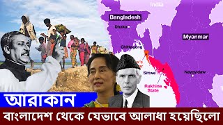 বাংলাদেশ থেকে কেন আলাদা হয়েছিল আরাকান ! আবারও কি বাংলাদেশের সাথে যুক্ত হবে? Myanmar || Bangladesh