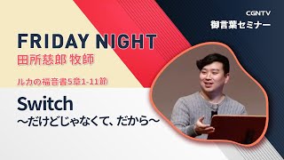 [FRIDAY NIGHT]Switch〜だけどじゃなくて、だから〜(ルカの福音書5章1-11節)｜榊原寛牧師｜CGNTV