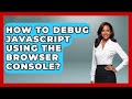 How To Debug JavaScript Using The Browser Console? - Learn To Troubleshoot