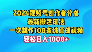 【完整教程】2024视频号创作者分成，最新搬运玩法，一次制作100条纯原创视频，日入1000+