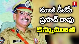 మాజీ డీజీపీ ప్రసాద్ రావు కన్నుమూత: EX DGP Prasad Rao Passes Away | T News