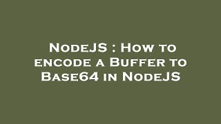NodeJS : How to encode a Buffer to Base64 in NodeJS