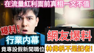 網友爆料林偉帆不是記者,爆料行業内幕,竟專設假新聞職位!在流量紅利面前真相一文不值!