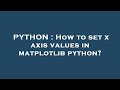 PYTHON : How to set x axis values in matplotlib python?