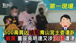 500萬買凶槍擊青山宮主委遭訴!「威震」董座吳明達又涉洗錢遭逮｜TVBS新聞