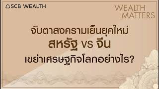 WEALTH MATTERS EP.6 จับตาสงครามเย็นยุคใหม่ สหรัฐฯ VS จีน เขย่าเศรษฐกิจโลกอย่างไร