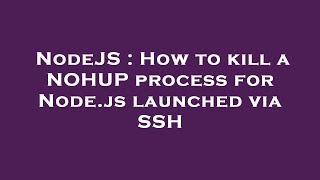 NodeJS : How to kill a NOHUP process for Node.js launched via SSH