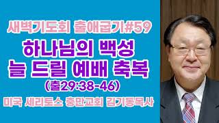 [새벽기도회 출애굽기#59] 하나님의 백성 늘 드릴 예배 축복 (출29:38-46) 미국 세리토스 충만교회 김기동목사 (아래 설명에 묵상시와 찬송가와 성경말씀이 있습니다)