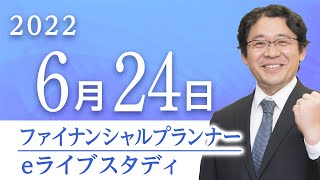 【ファイナンシャルプランナー】eライブスタディ＜ライフプランニングと資金計画＞2022.6.24