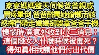 家宴媽媽整天伺候爸爸親戚，胃疼暈倒 爸爸醉醺醺罵她偷懶活該，我怒摔門帶走媽媽卻誤拿爸爸手機，懊惱時 竟意外收到小三消息：這個賤女人什麼時候被毒死？真情故事會||老年故事||情感需求||愛情||家庭