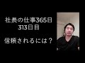 信頼される人（社長、リーダー）になる唯一の方法はこれ。【社長の仕事365日チャレンジ313日目】