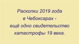 Раскопки 2019 года в Чебоксарах - свидетельство глобальной катастрофы 19 века.