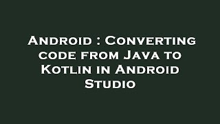 Android : Converting code from Java to Kotlin in Android Studio