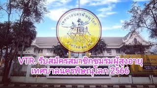 VTR. รับสมัครสมาชิกชมรมผู้สูงอายุ เทศบาลนครพิษณุโลก 2566