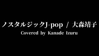 ノスタルジックJ-pop / 大森靖子 弾き語りcover