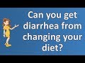 Can you get diarrhea from changing your diet ? | Best Health Channel