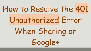 How to Resolve the 401 Unauthorized Error When Sharing on Google+