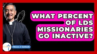 What Percent of LDS Missionaries Go Inactive? - Followers Of Christianity