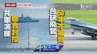 【0809 十點不一樣LIVE】共軍演練聯合封控    台缺飛官50年才補齊