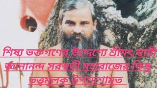 শিষ্য ভক্তগণের উদ্দেশ্যে শ্রীমৎ স্বামী জ্ঞানানন্দ সরস্বতী মহারাজের কিছু তত্ত্বমূলক উপদেশামৃত