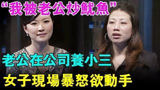 “我被老公炒鱿鱼”！老公在公司养小三,女子现场暴怒欲动手！【幸福调解室】