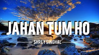 Jahan Tum Ho - Shrey Singhal | Lyrical Video 🎧
