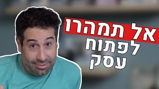 אל תמהרו לפתוח עסק – הקמת עסק, ניהול עסק, איך לפתוח עסק, ולמה צריך להתכונן לפני שבכלל פותחים עסק חדש