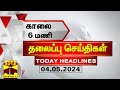காலை 6 மணி தலைப்புச் செய்திகள் (04-05-2024) | 6 AM Headlines | Thanthi TV | Today Headlines