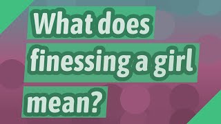 What does finessing a girl mean?