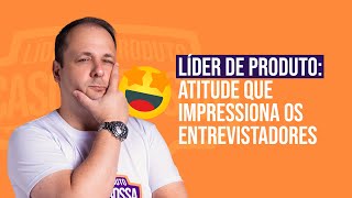 Líder de Produto Tenha essa atitude e impressione os entrevistadores