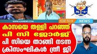 കാസയെ തള്ളി പറഞ്ഞ് പി സി ജോർജ്. പി സിയെ താങ്ങി നടന്ന ക്രിസംഘികൾ ത്രീ ജി