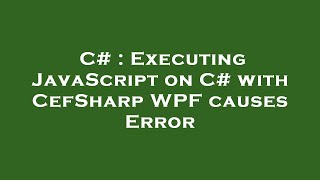 C# : Executing JavaScript on C# with CefSharp WPF causes Error