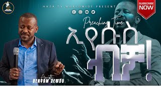 ኢየሱስ ብቻ! || Part 1 || Preaching Time || with Apostle Benyam Zewdu | @hazatvworldwide