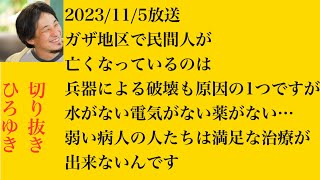 hiroyukiひろゆき切り抜き2023/11/5放送ガザ地区で民間人が亡くなっているのは兵器による破壊も原因の1つですが水がない電気がない薬がない…弱い病人の人たちは満足な治療が出来ないんです