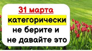 Сегодня 31 марта категорически не берите и не давайте это. Народные приметы на 31 марта 2021 года