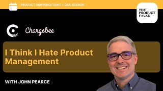 I Think I Hate Product Management | John Pearce - Senior Product Manager - Chargebee | TPF
