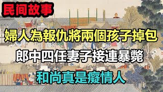 民間故事合集：婦人為報仇將兩個孩子掉包，郎中四任妻子接連暴斃，和尚真是癡情人