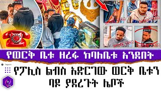 የፖሊስ ልብስ አድርገው ወርቅ ቤቱን ባዶ ያደረጉት ሌቦች!!!  የወርቅ ቤቱ ዘረፋ ከባለቤቱ አንደበት...| Gold Robbery In Ethiopia