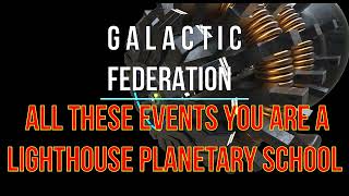 GALACTIC FEDERATION ALL THESE EVENTS YOU ARE A LIGHTHOUSE PLANETARY SCHOOL