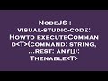 NodeJS : visual-studio-code: Howto executeCommand T (command: string, ...rest: any[]): Thenable T