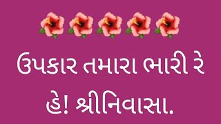 ઉપકાર તમારા ભારી રે, હે! શ્રીનિવાસા.  Upkar tamara bhari re, he! Shreenivasa.