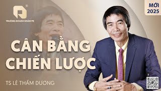 CÂN BẰNG CHIẾN LƯỢC | TS LÊ THẨM DƯƠNG MỚI NHẤT NĂM 2025