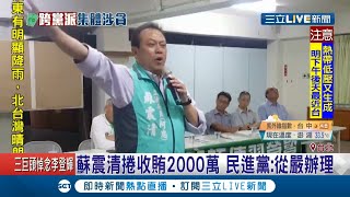 蘇震清爭議不斷！捲入2000萬收賄案 民進黨發言人顏若芳稱：從嚴辦理│記者 朱淑君 周楷 方柏丰 葛子綱│【LIVE大現場】20200801│三立新聞台