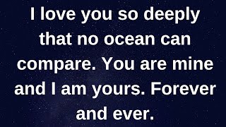 I love you so deeply that no ocean can compare...... love messages current thoughts and feelings