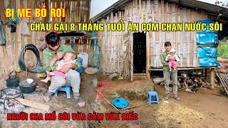 THƯƠNG TÂM - CHÁU GÁI 8 THÁNG TUỔI BỊ MẸ BỞ RƠI NGƯỜI CHA MỒ CÔI BỊ CÂM VÀ ĐIẾC ĂN CƠM CHAN NƯỚC SÔI