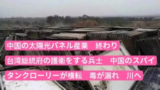 中国の太陽光パネル産業は終わり　台湾総統府の護衛をする兵士、中国のスパイ　湖南省、タンクローリーが横転、毒が漏れ、川へ